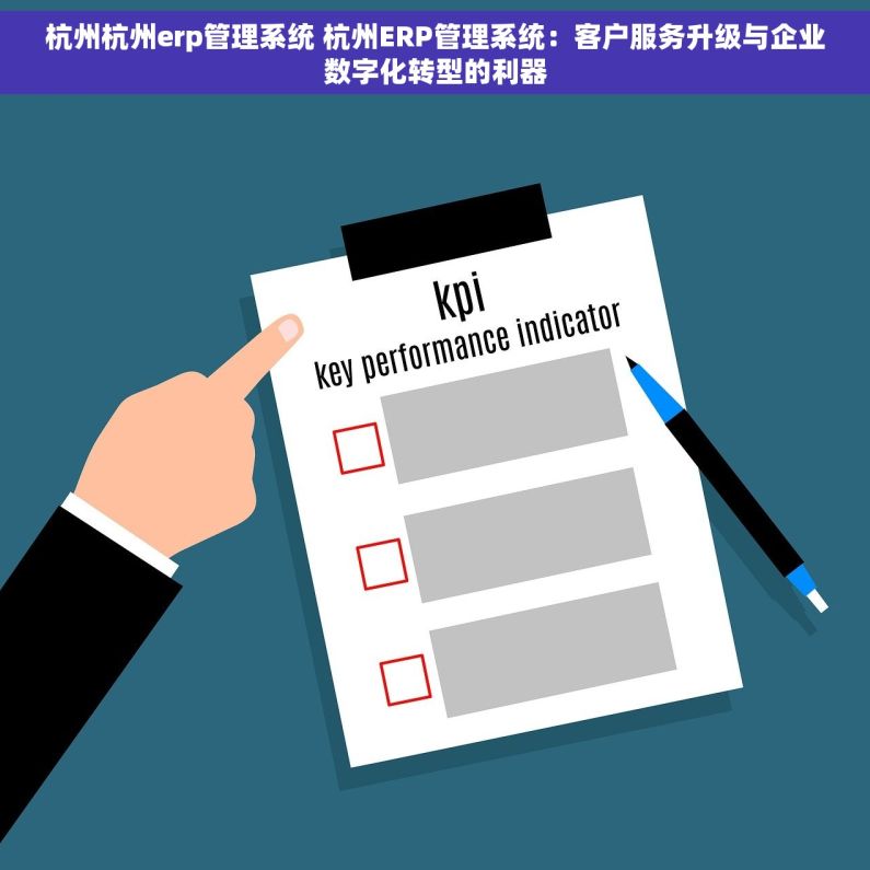 杭州杭州erp管理系统 杭州ERP管理系统：客户服务升级与企业数字化转型的利器