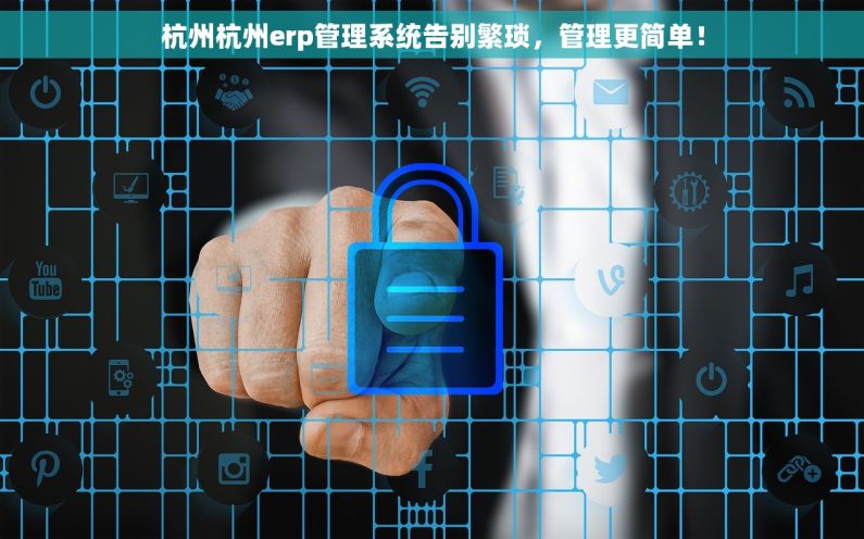杭州杭州erp管理系统告别繁琐，管理更简单！