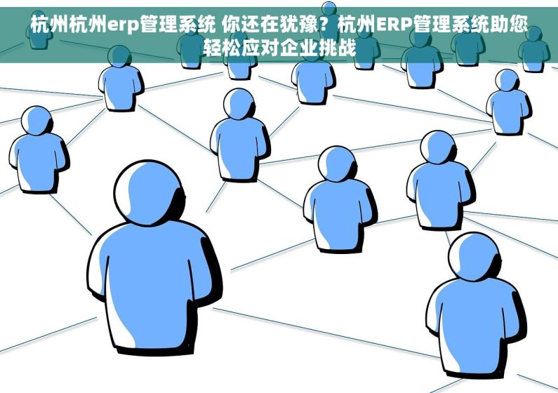 杭州杭州erp管理系统 你还在犹豫？杭州ERP管理系统助您轻松应对企业挑战