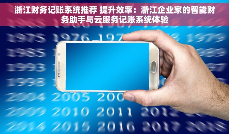 浙江财务记账系统推荐 提升效率：浙江企业家的智能财务助手与云服务记账系统体验