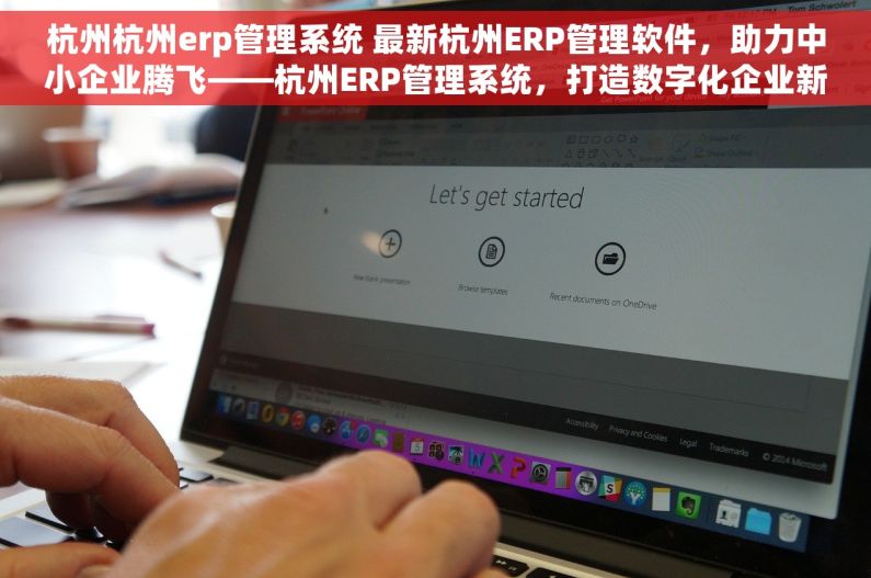 杭州杭州erp管理系统 最新杭州ERP管理软件，助力中小企业腾飞——杭州ERP管理系统，打造数字化企业新生态