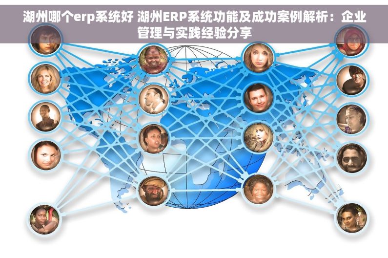 湖州哪个erp系统好 湖州ERP系统功能及成功案例解析：企业管理与实践经验分享