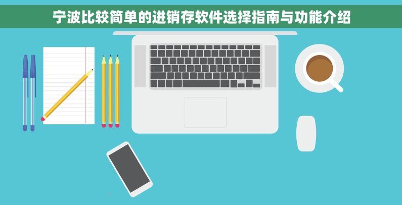 宁波比较简单的进销存软件选择指南与功能介绍