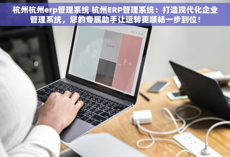 杭州杭州erp管理系统 杭州ERP管理系统：打造现代化企业管理系统，您的专属助手让运转更顺畅一步到位！
