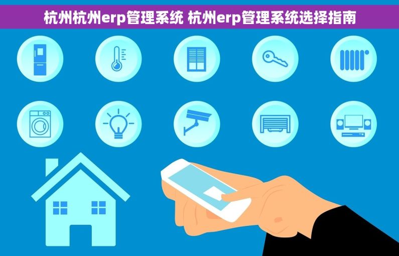 杭州杭州erp管理系统 杭州erp管理系统选择指南