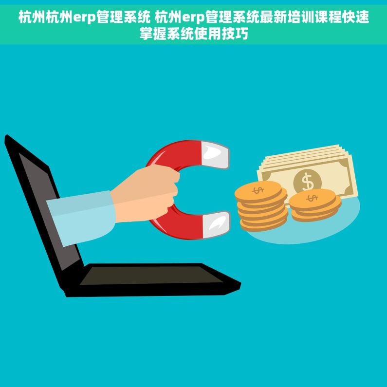 杭州杭州erp管理系统 杭州erp管理系统最新培训课程快速掌握系统使用技巧
