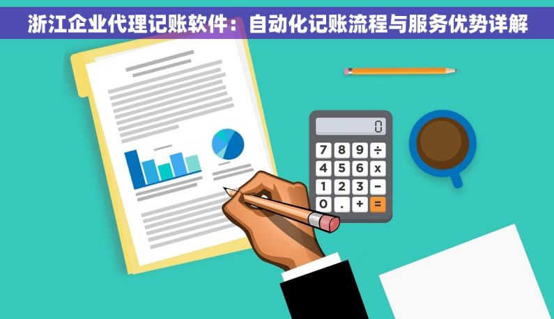 浙江企业代理记账软件：自动化记账流程与服务优势详解