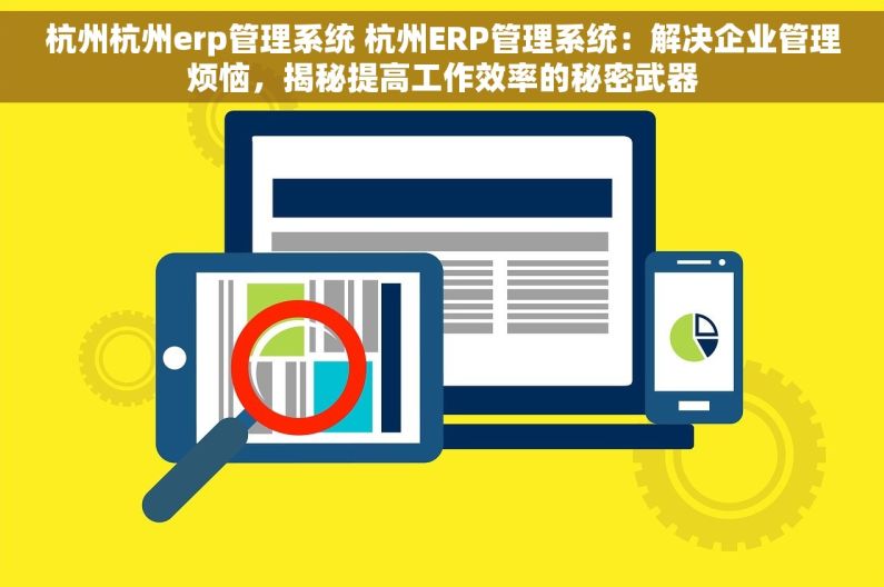 杭州杭州erp管理系统 杭州ERP管理系统：解决企业管理烦恼，揭秘提高工作效率的秘密武器