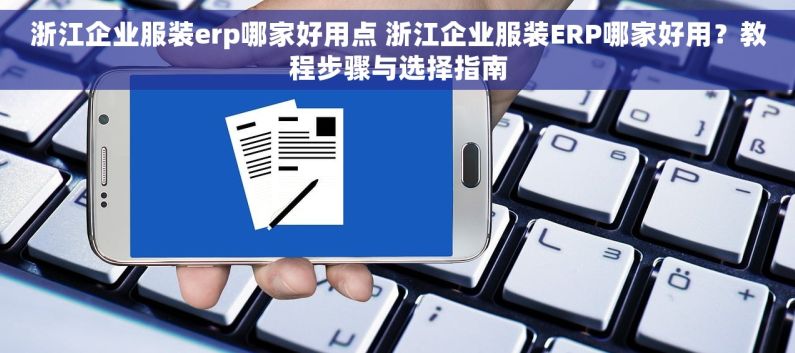 浙江企业服装erp哪家好用点 浙江企业服装ERP哪家好用？教程步骤与选择指南