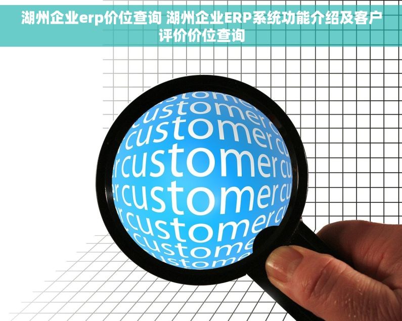 湖州企业erp价位查询 湖州企业ERP系统功能介绍及客户评价价位查询