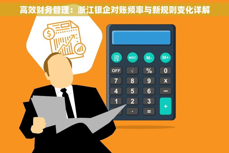 高效财务管理：浙江银企对账频率与新规则变化详解
