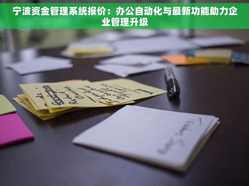 宁波资金管理系统报价：办公自动化与最新功能助力企业管理升级