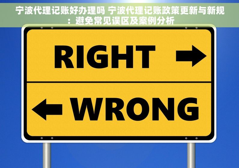 宁波代理记账好办理吗 宁波代理记账政策更新与新规：避免常见误区及案例分析
