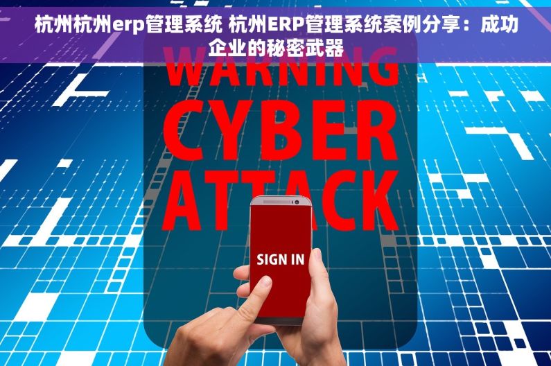 杭州杭州erp管理系统 杭州ERP管理系统案例分享：成功企业的秘密武器