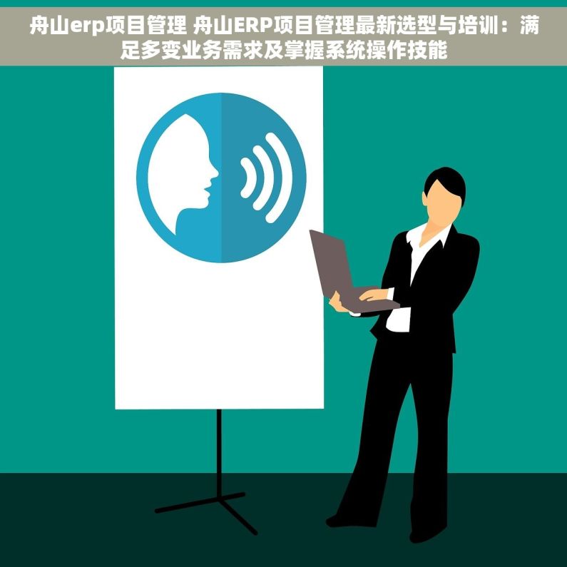 舟山erp项目管理 舟山ERP项目管理最新选型与培训：满足多变业务需求及掌握系统操作技能