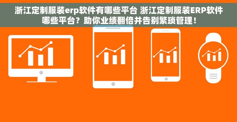 浙江定制服装erp软件有哪些平台 浙江定制服装ERP软件哪些平台？助你业绩翻倍并告别繁琐管理！