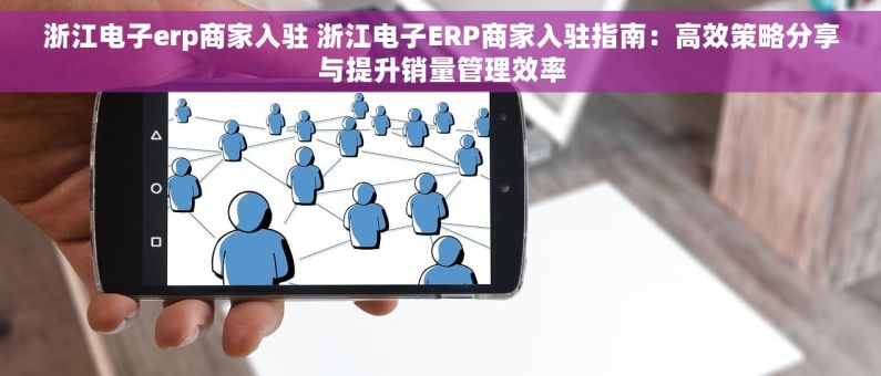 浙江电子erp商家入驻 浙江电子ERP商家入驻指南：高效策略分享与提升销量管理效率