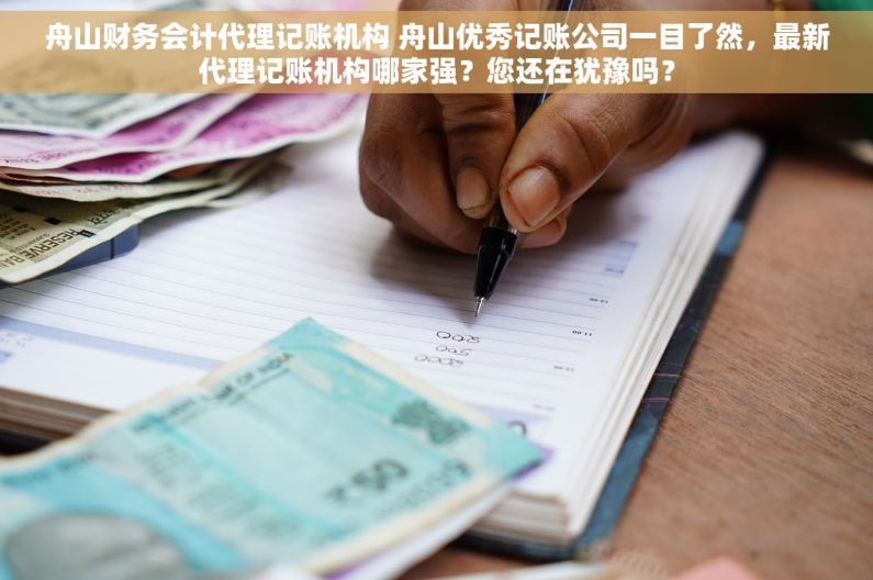 舟山财务会计代理记账机构 舟山优秀记账公司一目了然，最新代理记账机构哪家强？您还在犹豫吗？