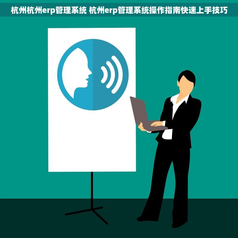 杭州杭州erp管理系统 杭州erp管理系统操作指南快速上手技巧