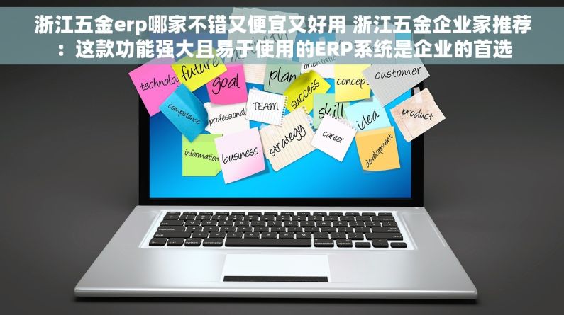 浙江五金erp哪家不错又便宜又好用 浙江五金企业家推荐：这款功能强大且易于使用的ERP系统是企业的首选