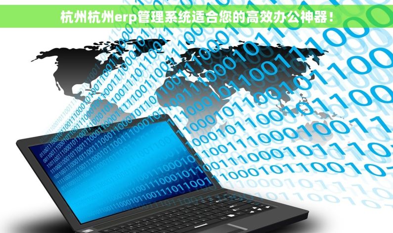 杭州杭州erp管理系统适合您的高效办公神器！