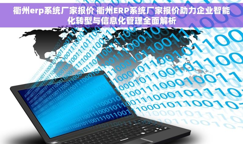 衢州erp系统厂家报价 衢州ERP系统厂家报价助力企业智能化转型与信息化管理全面解析