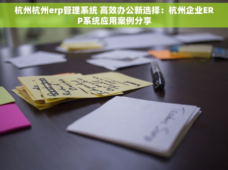杭州杭州erp管理系统 高效办公新选择：杭州企业ERP系统应用案例分享