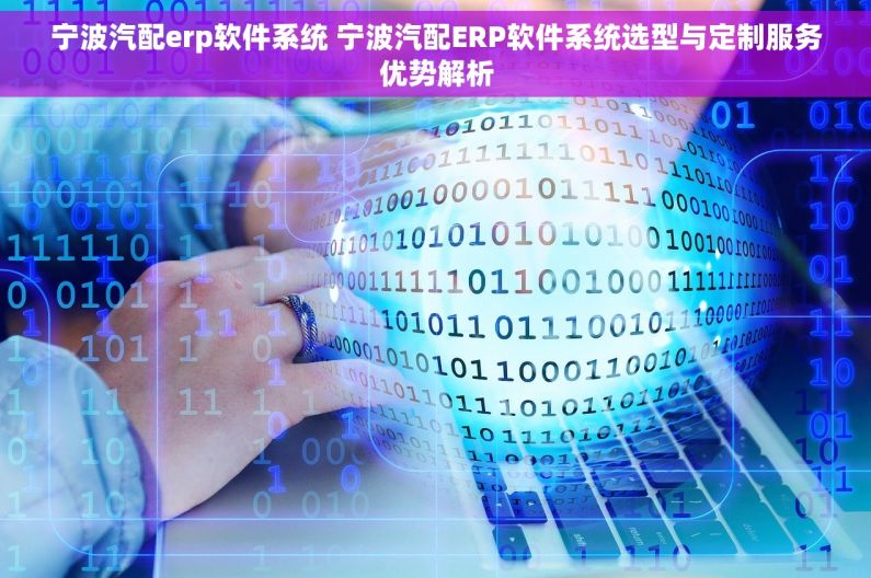 宁波汽配erp软件系统 宁波汽配ERP软件系统选型与定制服务优势解析