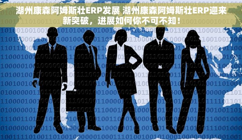 湖州康森阿姆斯壮ERP发展 湖州康森阿姆斯壮ERP迎来新突破，进展如何你不可不知！