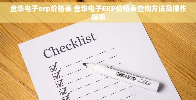 金华电子erp价格表 金华电子ERP价格表查询方法及操作指南