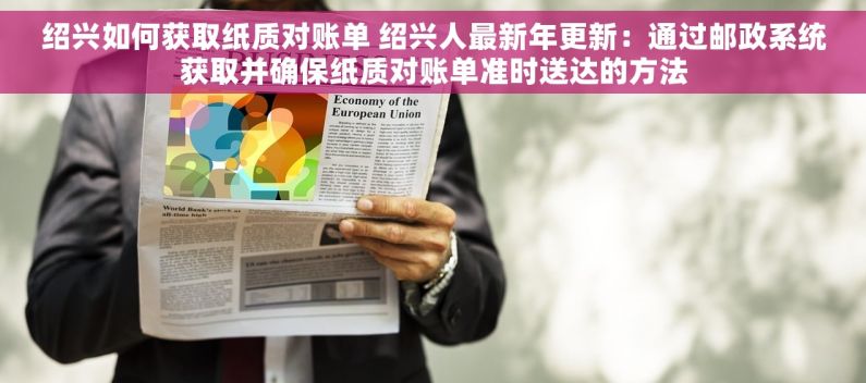 绍兴如何获取纸质对账单 绍兴人最新年更新：通过邮政系统获取并确保纸质对账单准时送达的方法