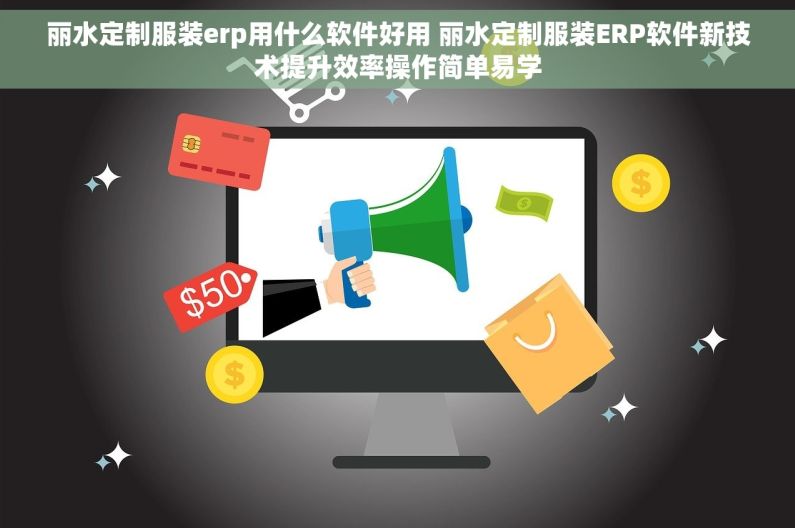 丽水定制服装erp用什么软件好用 丽水定制服装ERP软件新技术提升效率操作简单易学