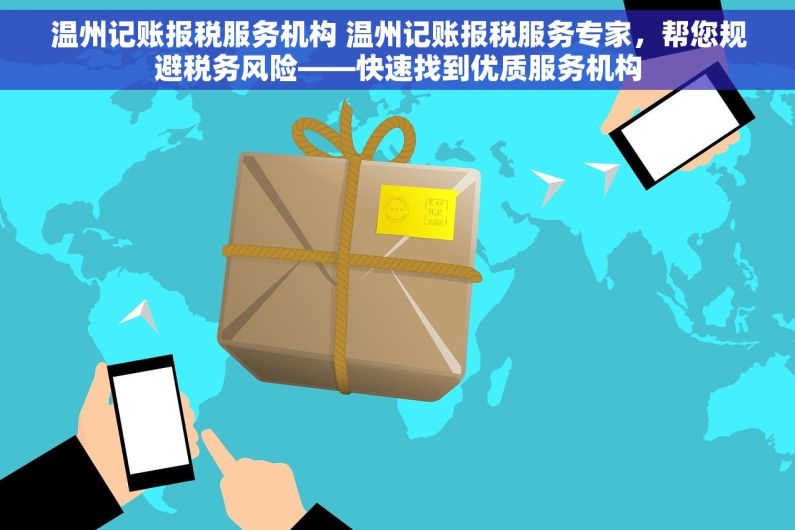 温州记账报税服务机构 温州记账报税服务专家，帮您规避税务风险——快速找到优质服务机构