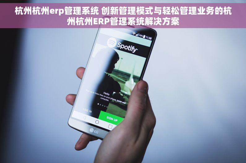 杭州杭州erp管理系统 创新管理模式与轻松管理业务的杭州杭州ERP管理系统解决方案