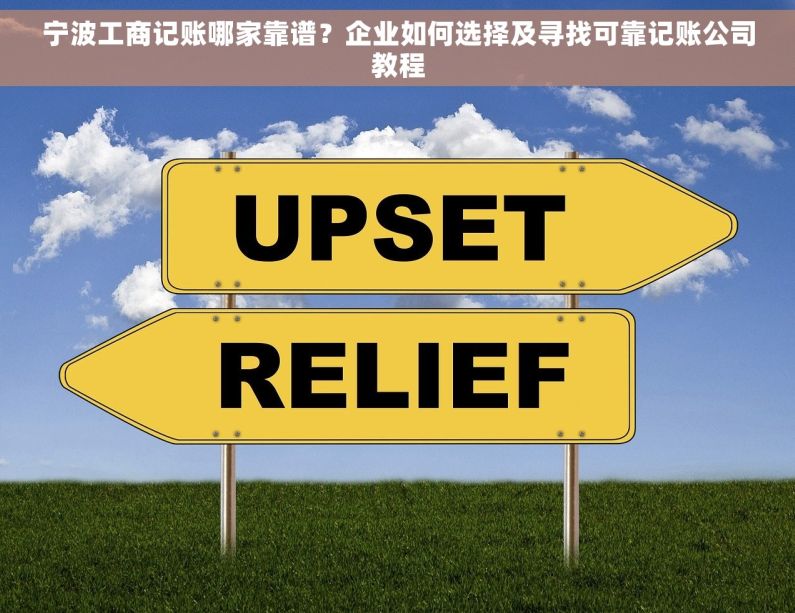 宁波工商记账哪家靠谱？企业如何选择及寻找可靠记账公司教程