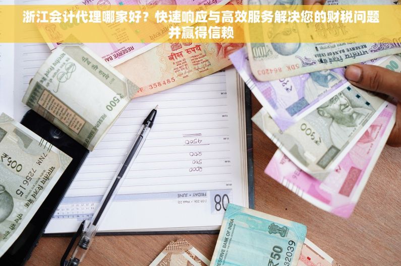 浙江会计代理哪家好？快速响应与高效服务解决您的财税问题并赢得信赖