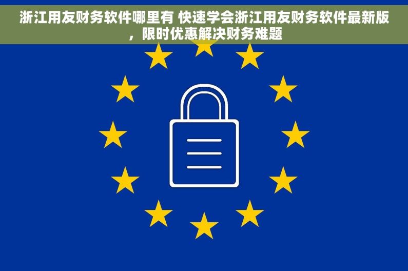 浙江用友财务软件哪里有 快速学会浙江用友财务软件最新版，限时优惠解决财务难题
