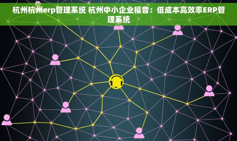 杭州杭州erp管理系统 杭州中小企业福音：低成本高效率ERP管理系统