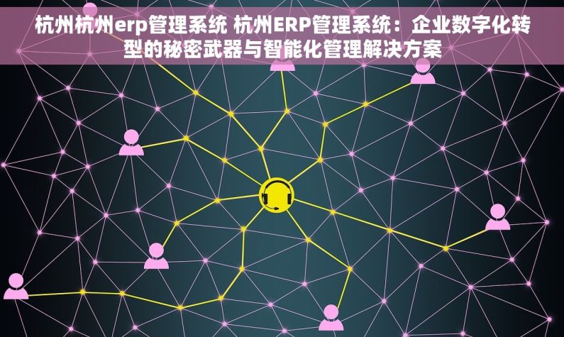 杭州杭州erp管理系统 杭州ERP管理系统：企业数字化转型的秘密武器与智能化管理解决方案