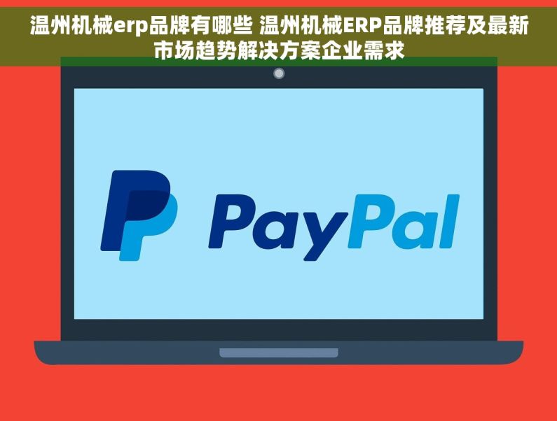温州机械erp品牌有哪些 温州机械ERP品牌推荐及最新市场趋势解决方案企业需求