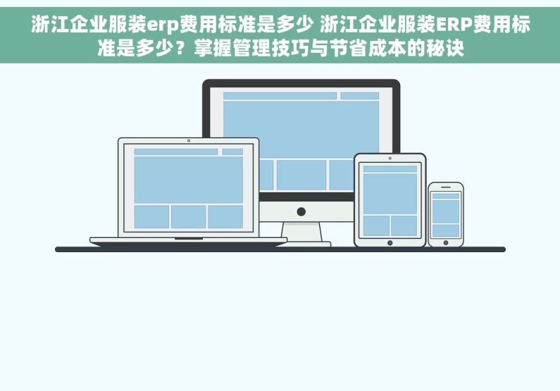 浙江企业服装erp费用标准是多少 浙江企业服装ERP费用标准是多少？掌握管理技巧与节省成本的秘诀