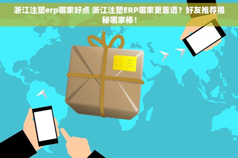 浙江注塑erp哪家好点 浙江注塑ERP哪家更靠谱？好友推荐揭秘哪家棒！