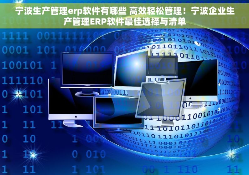 宁波生产管理erp软件有哪些 高效轻松管理！宁波企业生产管理ERP软件最佳选择与清单