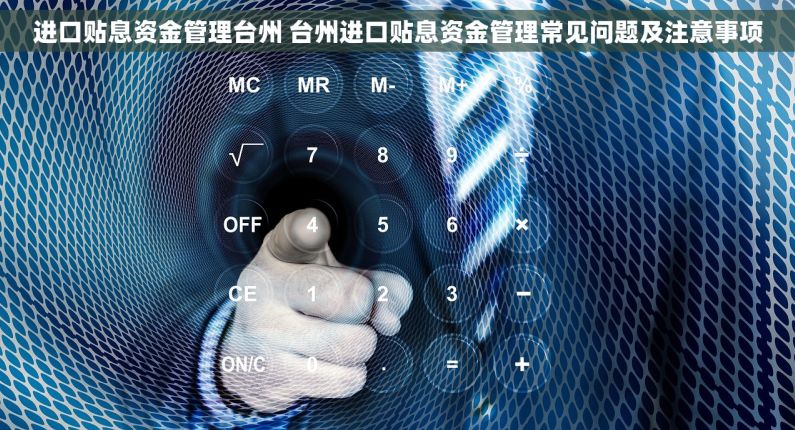 进口贴息资金管理台州 台州进口贴息资金管理常见问题及注意事项