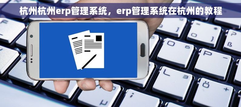 杭州杭州erp管理系统，erp管理系统在杭州的教程