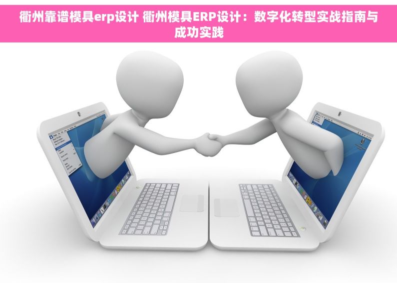 衢州靠谱模具erp设计 衢州模具ERP设计：数字化转型实战指南与成功实践