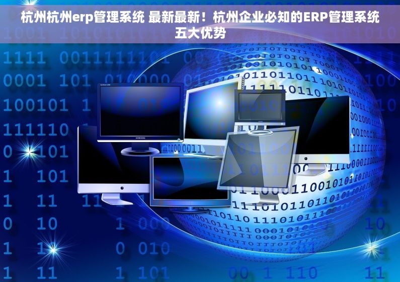 杭州杭州erp管理系统 最新最新！杭州企业必知的ERP管理系统五大优势