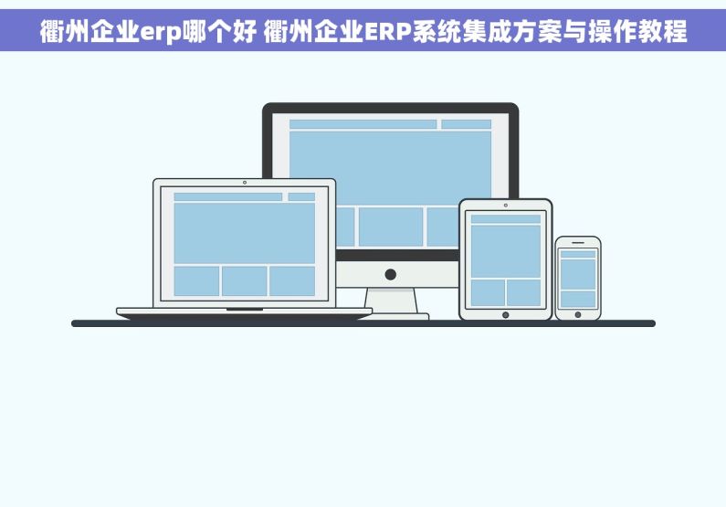 衢州企业erp哪个好 衢州企业ERP系统集成方案与操作教程