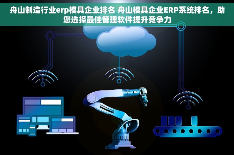 舟山制造行业erp模具企业排名 舟山模具企业ERP系统排名，助您选择最佳管理软件提升竞争力