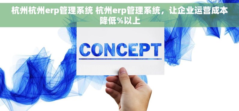 杭州杭州erp管理系统 杭州erp管理系统，让企业运营成本降低%以上